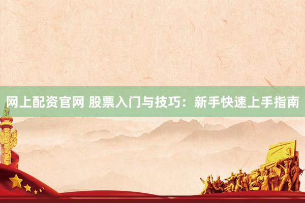网上配资官网 股票入门与技巧：新手快速上手指南
