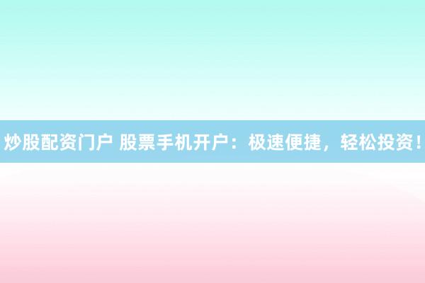 炒股配资门户 股票手机开户：极速便捷，轻松投资！
