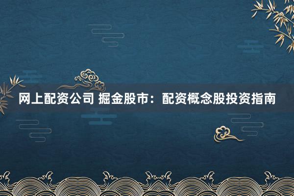 网上配资公司 掘金股市：配资概念股投资指南