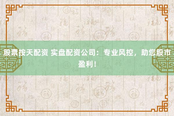 股票按天配资 实盘配资公司：专业风控，助您股市盈利！