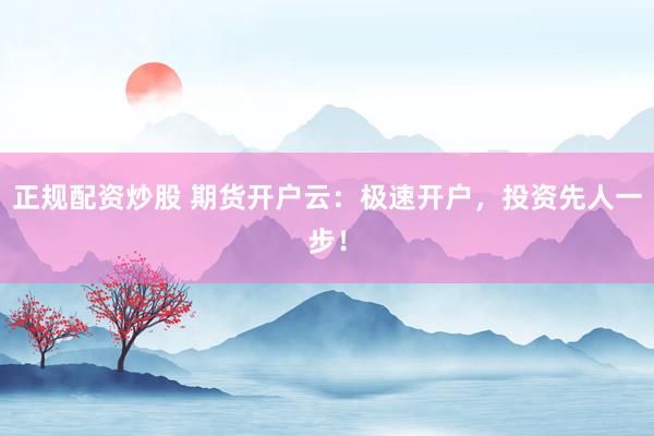 正规配资炒股 期货开户云：极速开户，投资先人一步！