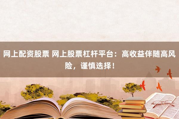 网上配资股票 网上股票杠杆平台：高收益伴随高风险，谨慎选择！
