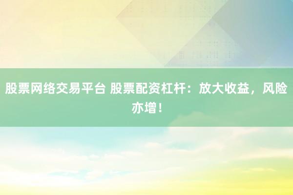 股票网络交易平台 股票配资杠杆：放大收益，风险亦增！