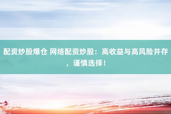 配资炒股爆仓 网络配资炒股：高收益与高风险并存，谨慎选择！