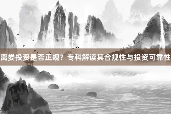 离娄投资是否正规？专科解读其合规性与投资可靠性