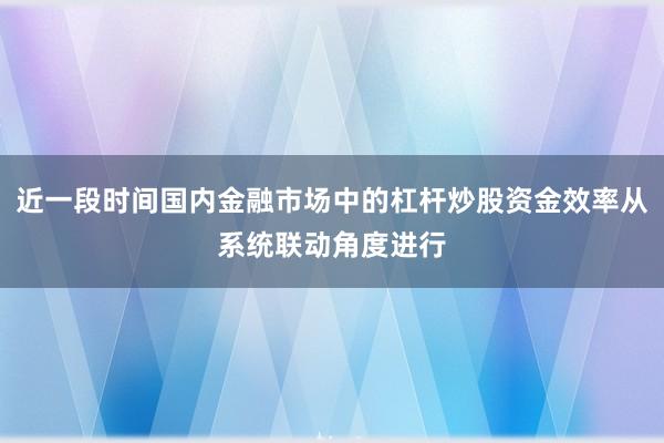 近一段时间国内金融市场中的杠杆炒股资金效率从系统联动角度进行