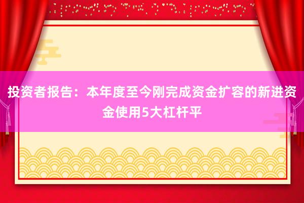 投资者报告：本年度至今刚完成资金扩容的新进资金使用5大杠杆平