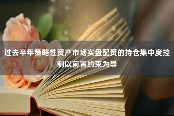 过去半年策略性资产市场实盘配资的持仓集中度控制以前置约束为导