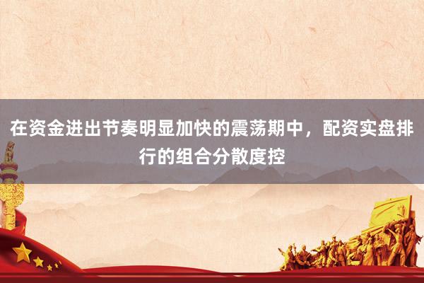在资金进出节奏明显加快的震荡期中，配资实盘排行的组合分散度控