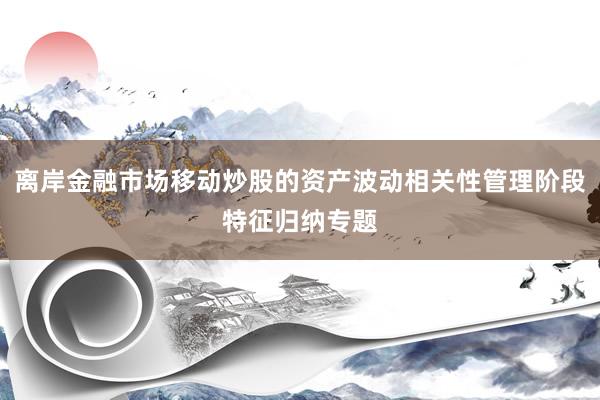 离岸金融市场移动炒股的资产波动相关性管理阶段特征归纳专题