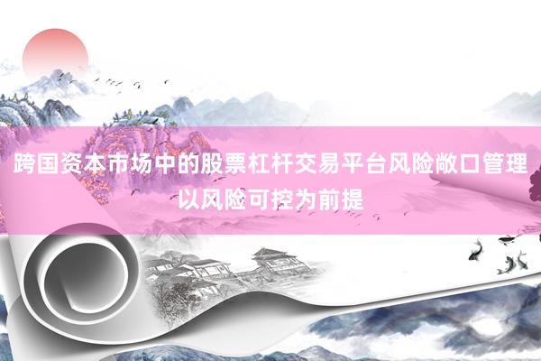 跨国资本市场中的股票杠杆交易平台风险敞口管理以风险可控为前提