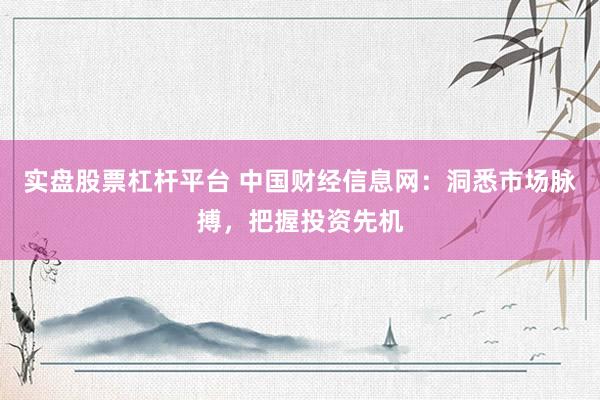 实盘股票杠杆平台 中国财经信息网：洞悉市场脉搏，把握投资先机
