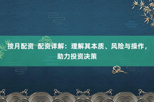 按月配资  配资详解：理解其本质、风险与操作，助力投资决策