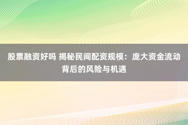 股票融资好吗 揭秘民间配资规模：庞大资金流动背后的风险与机遇