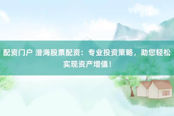 配资门户 澄海股票配资：专业投资策略，助您轻松实现资产增值！