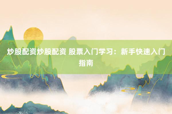 炒股配资炒股配资 股票入门学习：新手快速入门指南