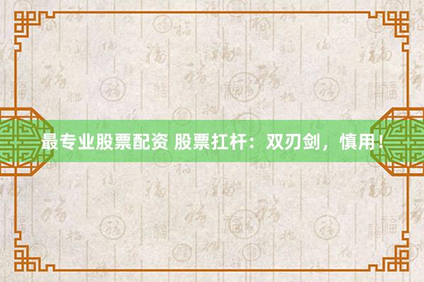 最专业股票配资 股票扛杆：双刃剑，慎用！
