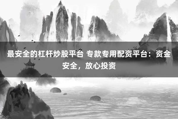 最安全的杠杆炒股平台 专款专用配资平台：资金安全，放心投资