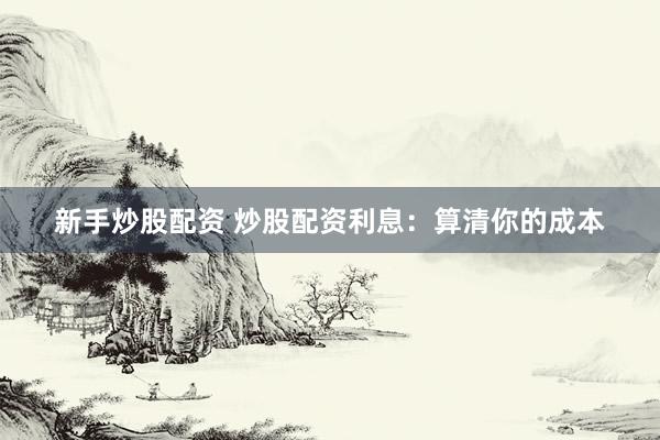 新手炒股配资 炒股配资利息：算清你的成本