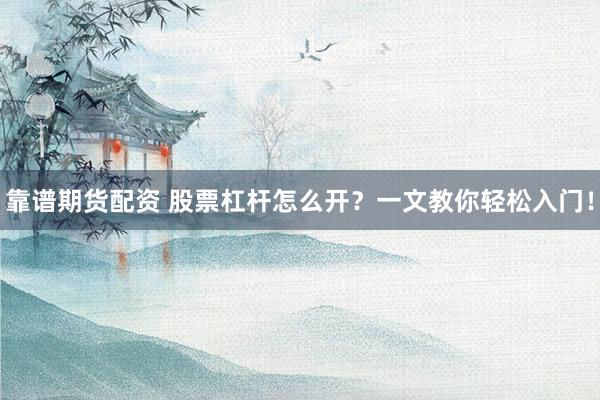 靠谱期货配资 股票杠杆怎么开？一文教你轻松入门！