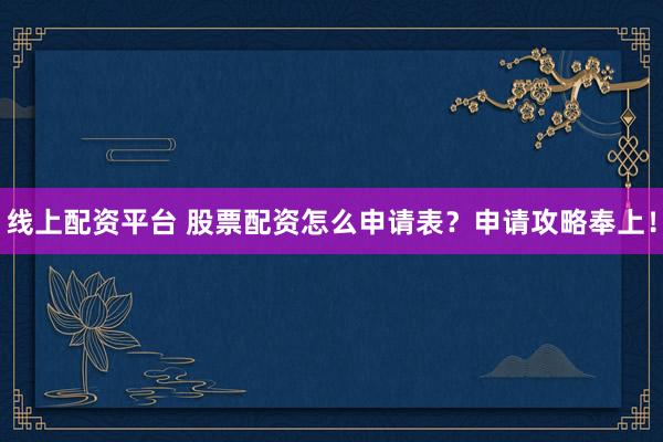 线上配资平台 股票配资怎么申请表?申请攻略奉上!