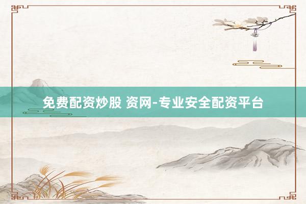 免费配资炒股 资网-专业安全配资平台
