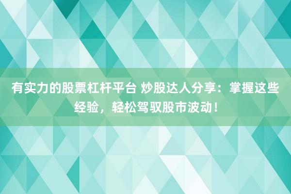有实力的股票杠杆平台 炒股达人分享:掌握这些经验,轻松驾驭股市波动!