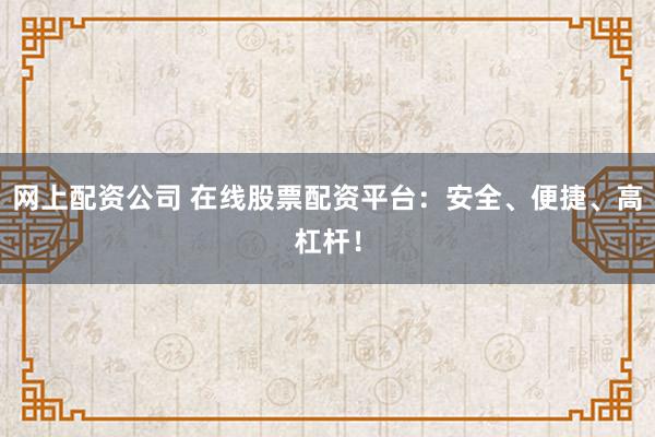 网上配资公司 在线股票配资平台：安全、便捷、高杠杆！