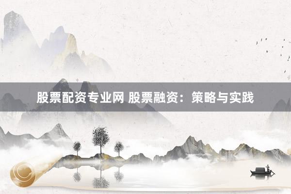 股票配资专业网 股票融资：策略与实践