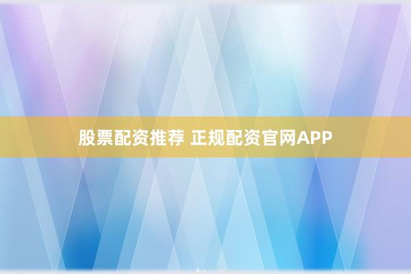股票配资推荐 正规配资官网APP