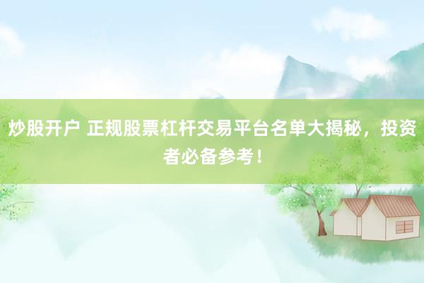 炒股开户 正规股票杠杆交易平台名单大揭秘，投资者必备参考！