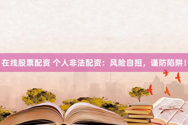 在线股票配资 个人非法配资：风险自担，谨防陷阱！