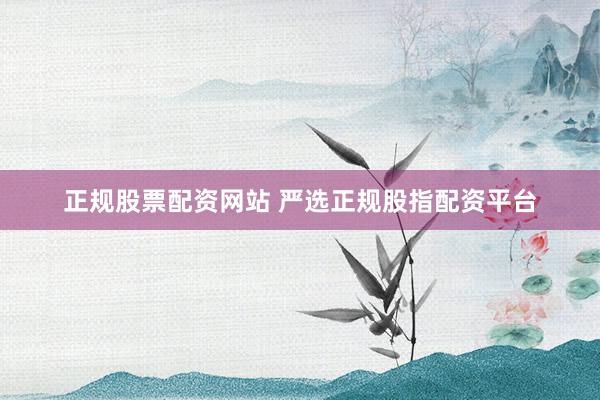 正规股票配资网站 严选正规股指配资平台