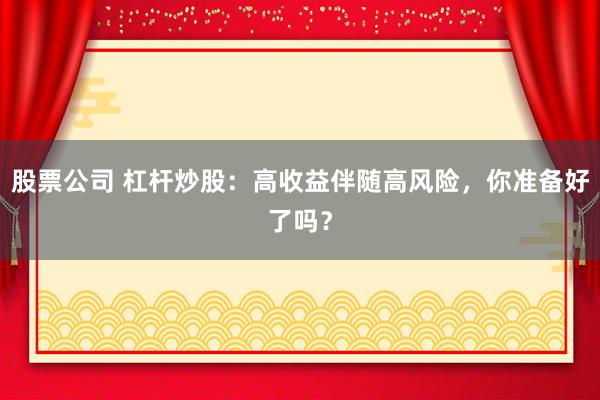 股票公司 杠杆炒股：高收益伴随高风险，你准备好了吗？