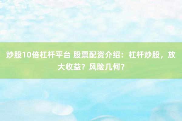 炒股10倍杠杆平台 股票配资介绍：杠杆炒股，放大收益？风险几何？